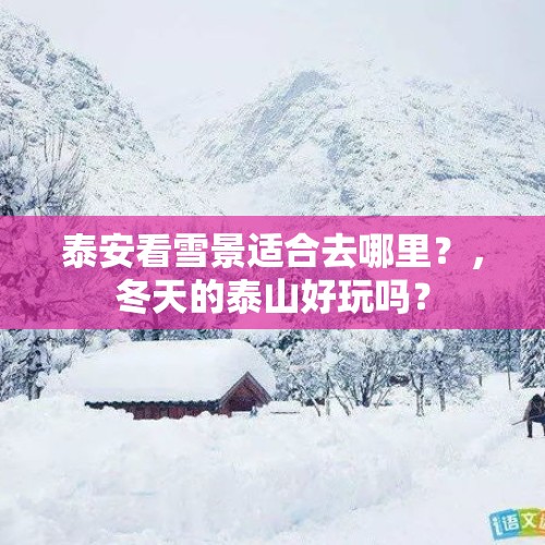 泰安看雪景适合去哪里？，冬天的泰山好玩吗？