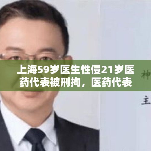 上海59岁医生性侵21岁医药代表被刑拘，医药代表是做什么的呢？，湖南被指性侵男患者医生被公安机关刑事拘留，涉强制猥亵他人, 你怎么看？