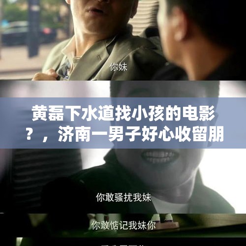 黄磊下水道找小孩的电影？，济南一男子好心收留朋友却被盗8700元, 你怎么看？