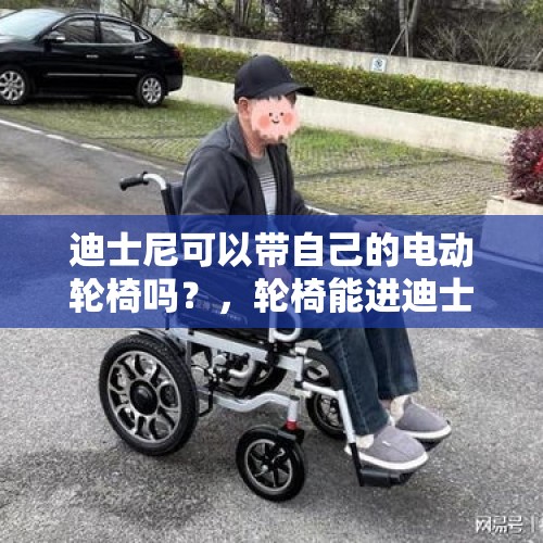 迪士尼可以带自己的电动轮椅吗？，轮椅能进迪士尼吗？