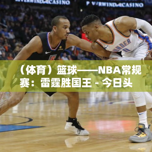 （体育）篮球——NBA常规赛：雷霆胜国王 - 今日头条