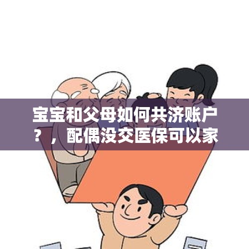 宝宝和父母如何共济账户？，配偶没交医保可以家庭共济么？