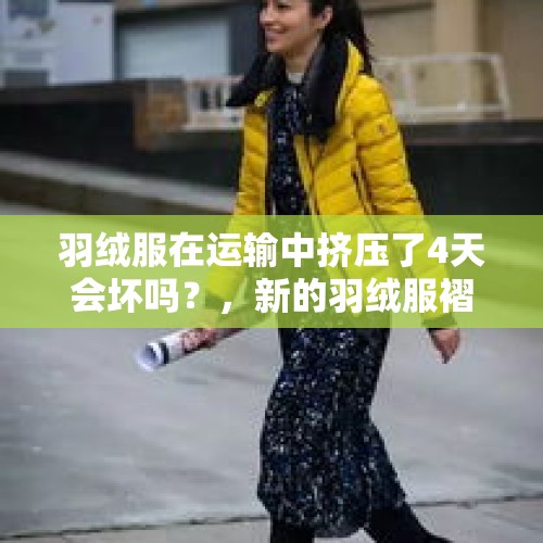 羽绒服在运输中挤压了4天会坏吗？，新的羽绒服褶皱很多正常吗？