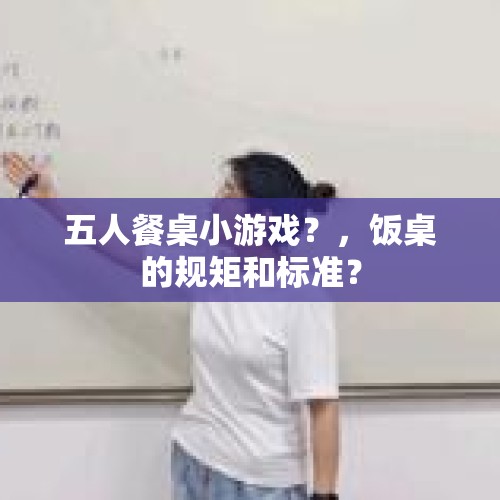 五人餐桌小游戏？，饭桌的规矩和标准？