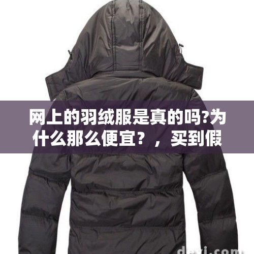 网上的羽绒服是真的吗?为什么那么便宜？，买到假羽绒服怎么赔偿？