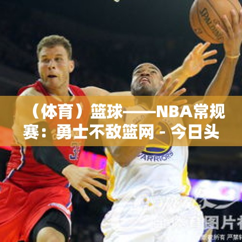 （体育）篮球——NBA常规赛：勇士不敌篮网 - 今日头条