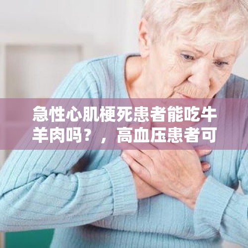 急性心肌梗死患者能吃牛羊肉吗？，高血压患者可以吃汤圆吗？