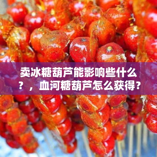 卖冰糖葫芦能影响些什么？，血河糖葫芦怎么获得？