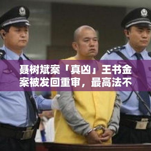 聂树斌案「真凶」王书金案被发回重审，最高法不核准死刑，该案后续将如何审判？，内蒙警察枪击案重审