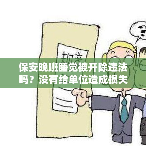 保安晚班睡觉被开除违法吗？没有给单位造成损失，会给赔偿金吗？，夜班睡9小时被开除