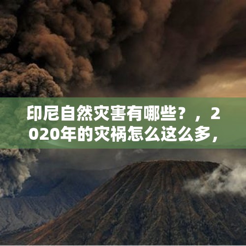 印尼自然灾害有哪些？，2020年的灾祸怎么这么多，下半年也不知道会发生什么？