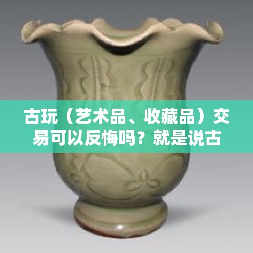 古玩（艺术品、收藏品）交易可以反悔吗？就是说古玩生意成交后，双方能否做返回交易？，女子拿了彩礼就跑路，男方如何维权？