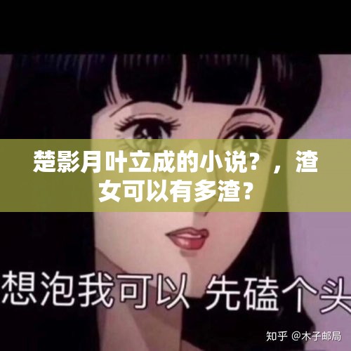 楚影月叶立成的小说？，渣女可以有多渣？