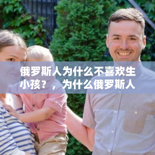 俄罗斯人为什么不喜欢生小孩？，为什么俄罗斯人不爱生孩子？