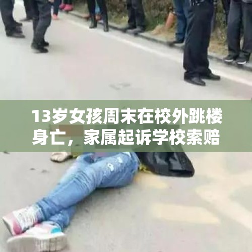 13岁女孩周末在校外跳楼身亡，家属起诉学校索赔48万元被驳回 - 今日头条