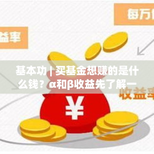 基本功 | 买基金想赚的是什么钱？α和β收益先了解一下 - 今日头条