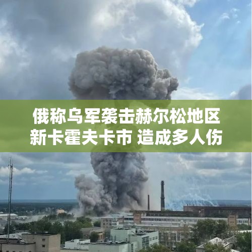 俄称乌军袭击赫尔松地区新卡霍夫卡市 造成多人伤亡 - 今日头条