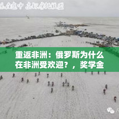 重返非洲：俄罗斯为什么在非洲受欢迎？，奖学金和扫雪挂钩