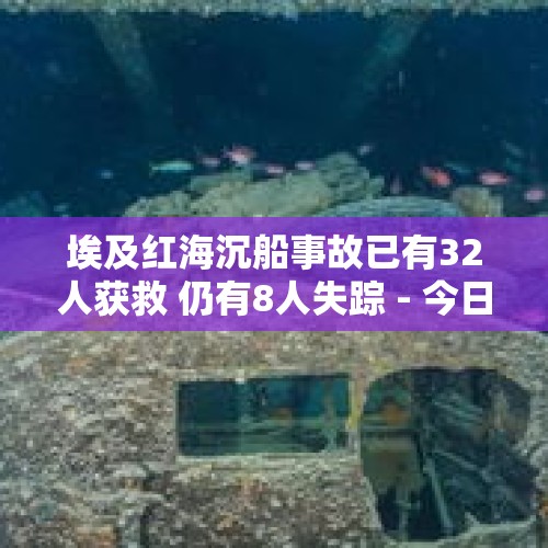 埃及红海沉船事故已有32人获救 仍有8人失踪 - 今日头条