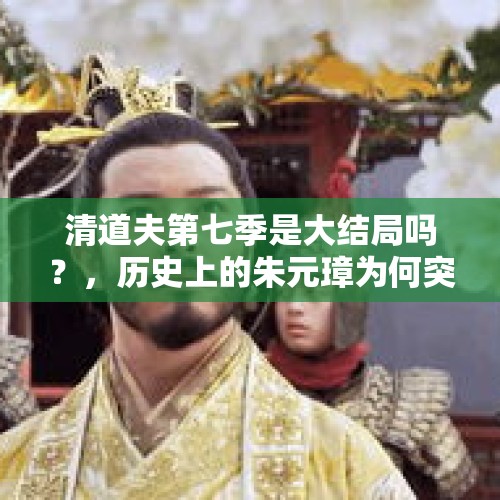 清道夫第七季是大结局吗？，历史上的朱元璋为何突然对备受宠爱的朱棣之母下狠手？对此你怎么看？