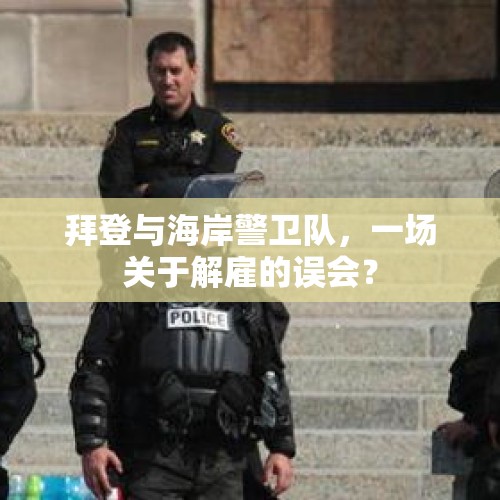 拜登与海岸警卫队，一场关于解雇的误会？