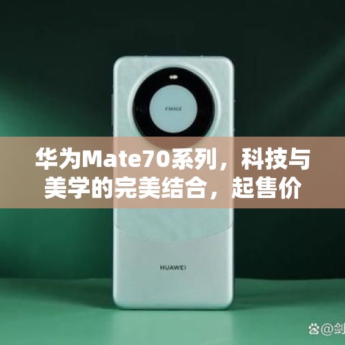 华为Mate70系列，科技与美学的完美结合，起售价5499元