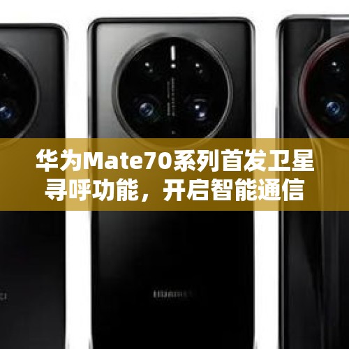 华为Mate70系列首发卫星寻呼功能，开启智能通信新纪元