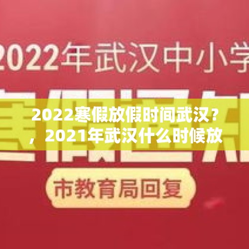 2022寒假放假时间武汉？，2021年武汉什么时候放寒假？