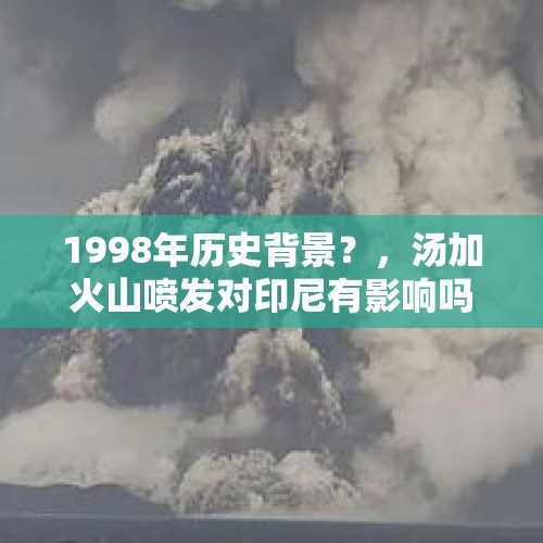 1998年历史背景？，汤加火山喷发对印尼有影响吗？