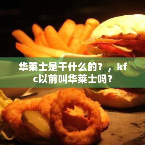 华莱士是干什么的？，kfc以前叫华莱士吗？