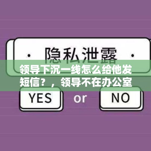 领导下沉一线怎么给他发短信？，领导不在办公室怎么给他发信息？