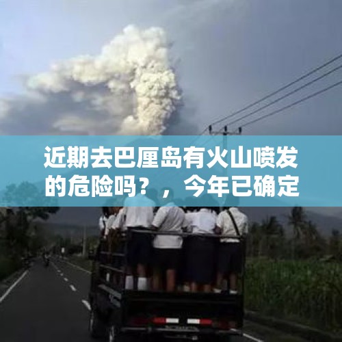 近期去巴厘岛有火山喷发的危险吗？，今年已确定是“双峰拉尼娜年”，冬天该有多冷？