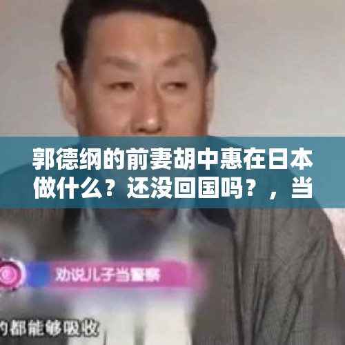 郭德纲的前妻胡中惠在日本做什么？还没回国吗？，当群众演员80一天有多大意义？