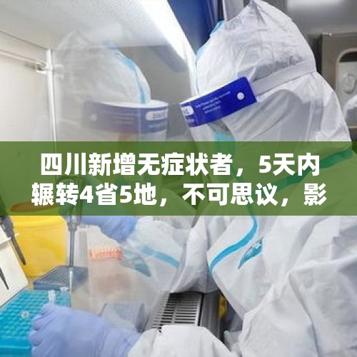 四川新增无症状者，5天内辗转4省5地，不可思议，影响大吗？，去哈尔滨的人嘴真严