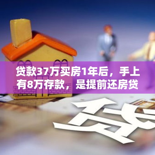 贷款37万买房1年后，手上有8万存款，是提前还房贷好？还是拿这8万再加上申请的8万装修贷去装修好呢？，有些90后婚后1年后悔结婚了，你是怎么看待提早结婚这件事的？