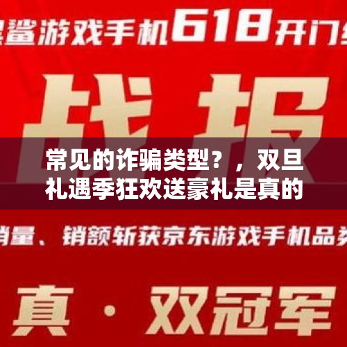 常见的诈骗类型？，双旦礼遇季狂欢送豪礼是真的吗？