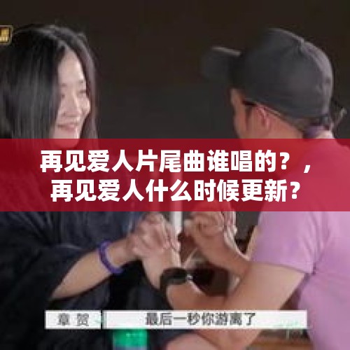 再见爱人片尾曲谁唱的？，再见爱人什么时候更新？