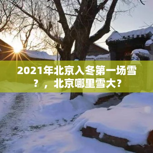 2021年北京入冬第一场雪？，北京哪里雪大？