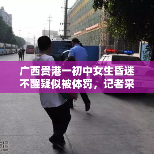 广西贵港一初中女生昏迷不醒疑似被体罚，记者采访也被锁学校，你怎么看？，因不喝酒被揍进ICU