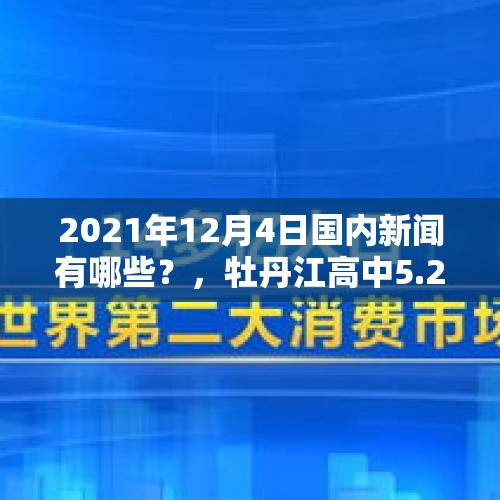 2021年12月4日国内新闻有哪些？，牡丹江高中5.25停课了那初中毕业班还能开学了么？