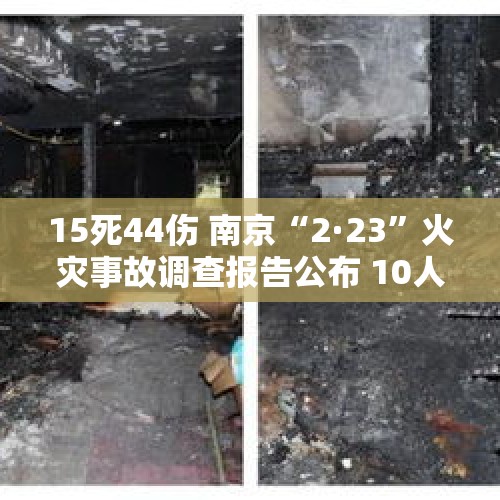 15死44伤 南京“2·23”火灾事故调查报告公布 10人被采取刑事强制措施 - 今日头条