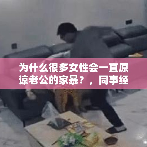 为什么很多女性会一直原谅老公的家暴？，同事经常被她老公家暴，每次家暴后总是道歉恳求原谅，该不该离婚？