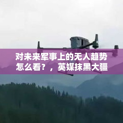 对未来军事上的无人趋势怎么看？，英媒抹黑大疆翻车