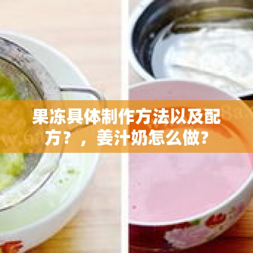 果冻具体制作方法以及配方？，姜汁奶怎么做？