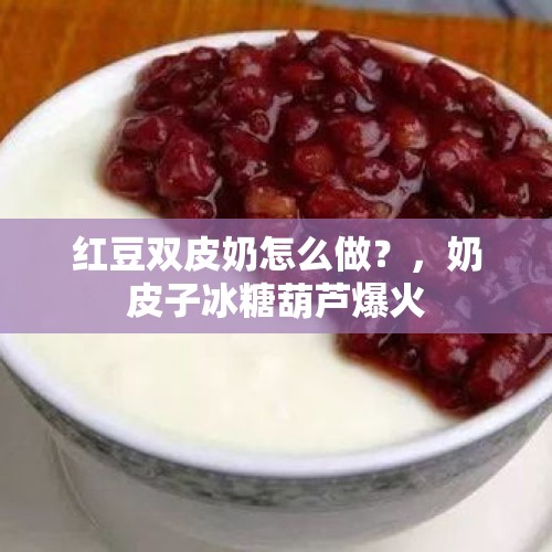 红豆双皮奶怎么做？，奶皮子冰糖葫芦爆火