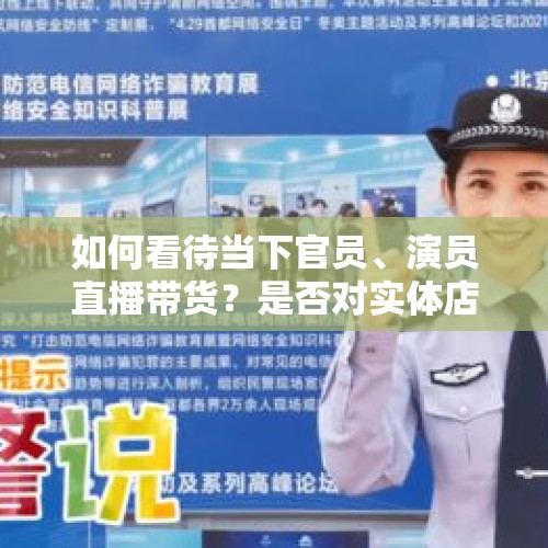 如何看待当下官员、演员直播带货？是否对实体店构成伤害？，地方官员参加直播带货具有什么优势？