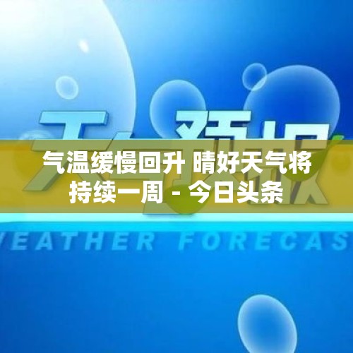 气温缓慢回升 晴好天气将持续一周 - 今日头条