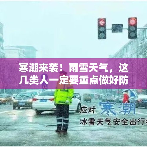 寒潮来袭！雨雪天气，这几类人一定要重点做好防护 - 今日头条