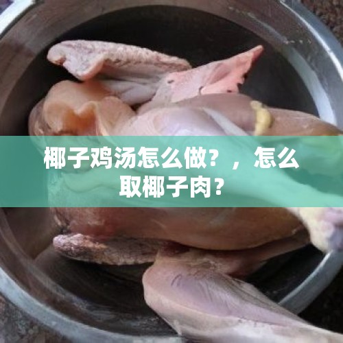 椰子鸡汤怎么做？，怎么取椰子肉？