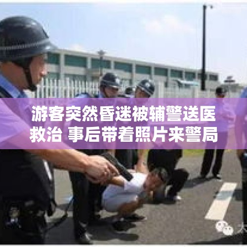 游客突然昏迷被辅警送医救治 事后带着照片来警局寻人感谢丨看见正能量 - 今日头条